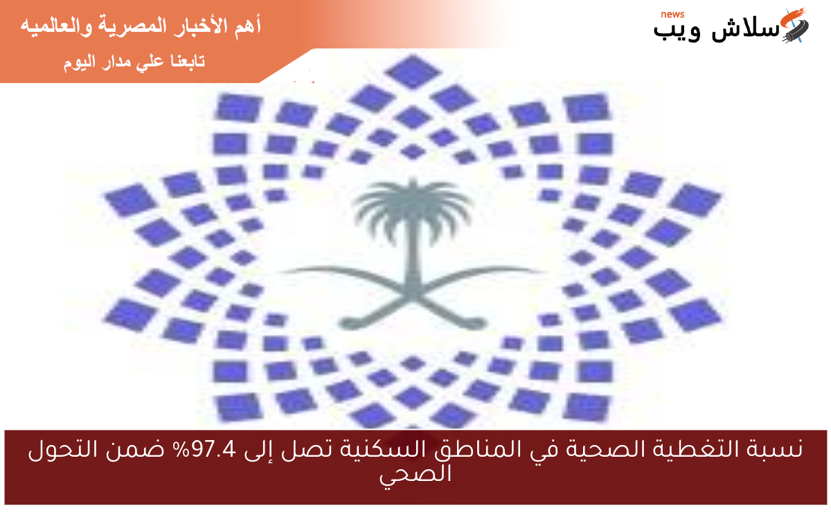 نسبة التغطية الصحية في المناطق السكنية تصل إلى 97.4% ضمن التحول الصحي