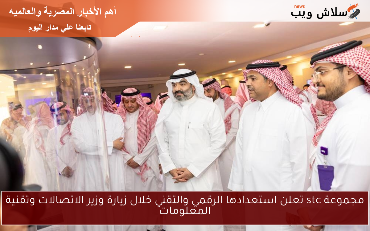 مجموعة stc تعلن استعدادها الرقمي والتقني خلال زيارة وزير الاتصالات وتقنية المعلومات