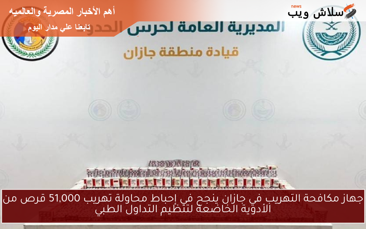 جهاز مكافحة التهريب في جازان ينجح في إحباط محاولة تهريب 51,000 قرص من الأدوية الخاضعة لتنظيم التداول الطبي