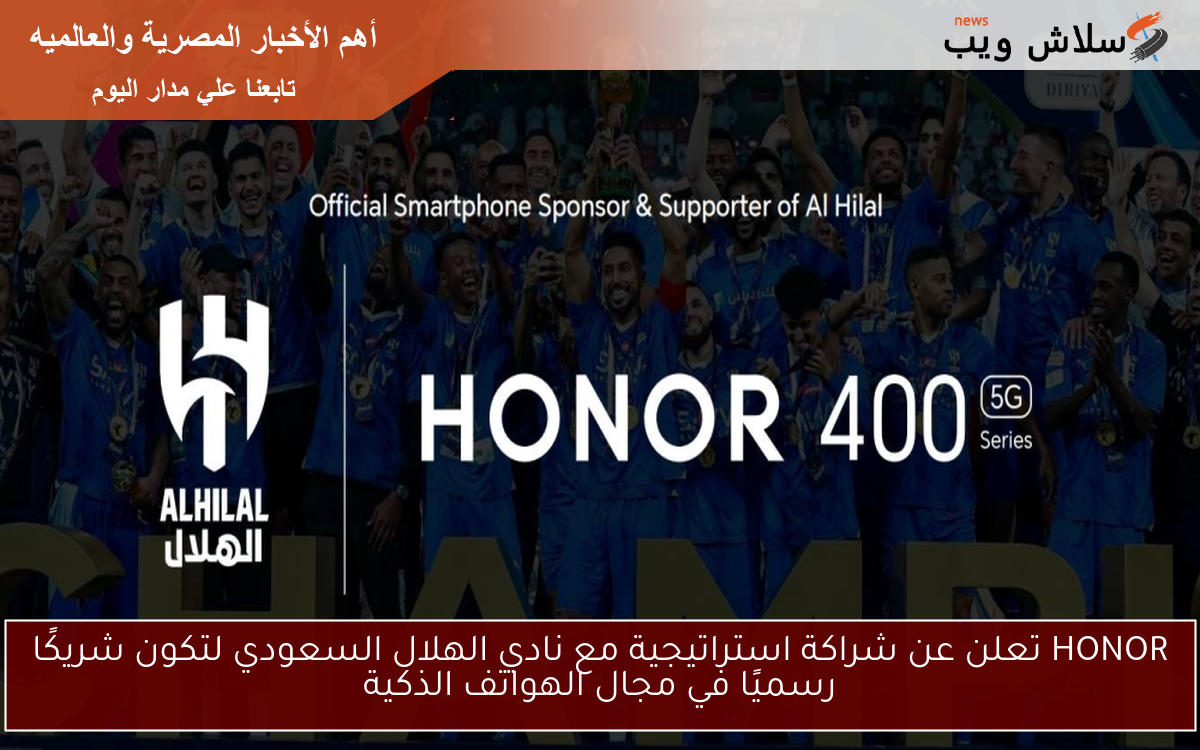 HONOR تعلن عن شراكة استراتيجية مع نادي الهلال السعودي لتكون شريكًا رسميًا في مجال الهواتف الذكية