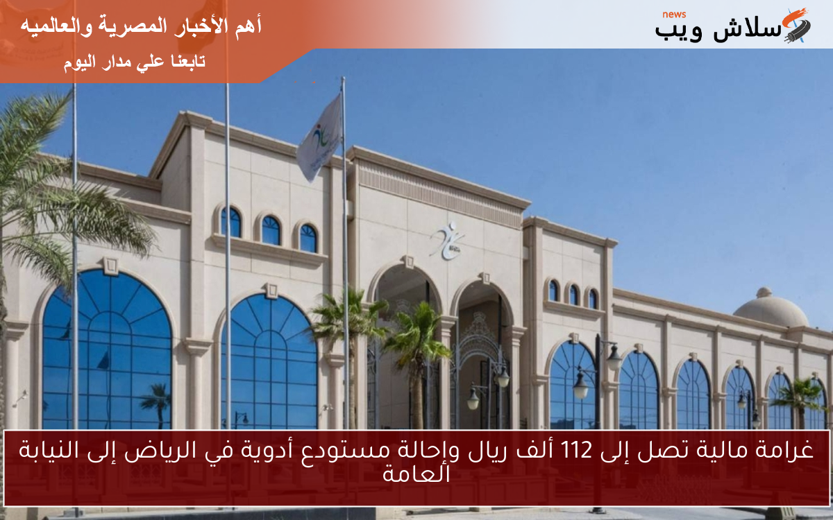 غرامة مالية تصل إلى 112 ألف ريال وإحالة مستودع أدوية في الرياض إلى النيابة العامة