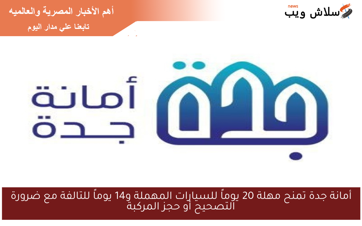أمانة جدة تمنح مهلة 20 يوماً للسيارات المهملة و14 يوماً للتالفة مع ضرورة التصحيح أو حجز المركبة