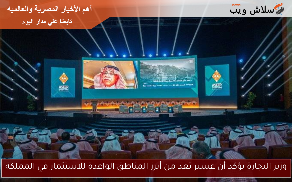 وزير التجارة يؤكد أن عسير تعد من أبرز المناطق الواعدة للاستثمار في المملكة
