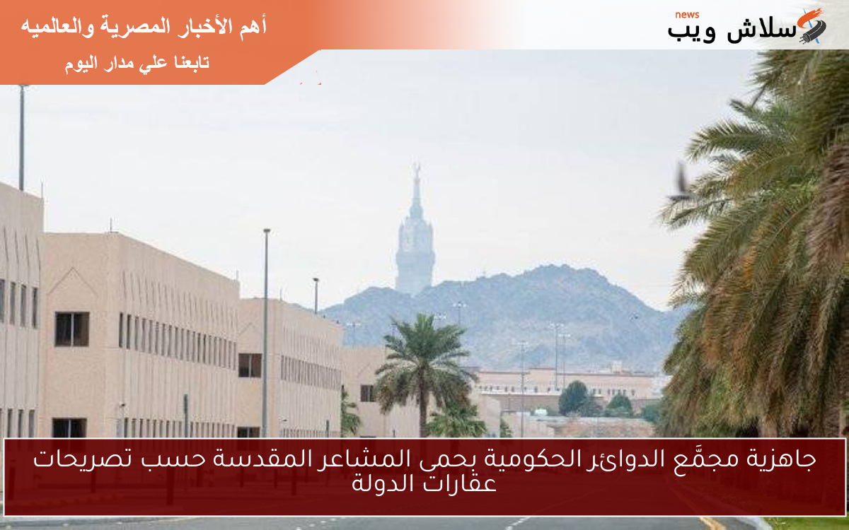 جاهزية مجمَّع الدوائر الحكومية بحمى المشاعر المقدسة حسب تصريحات عقارات الدولة