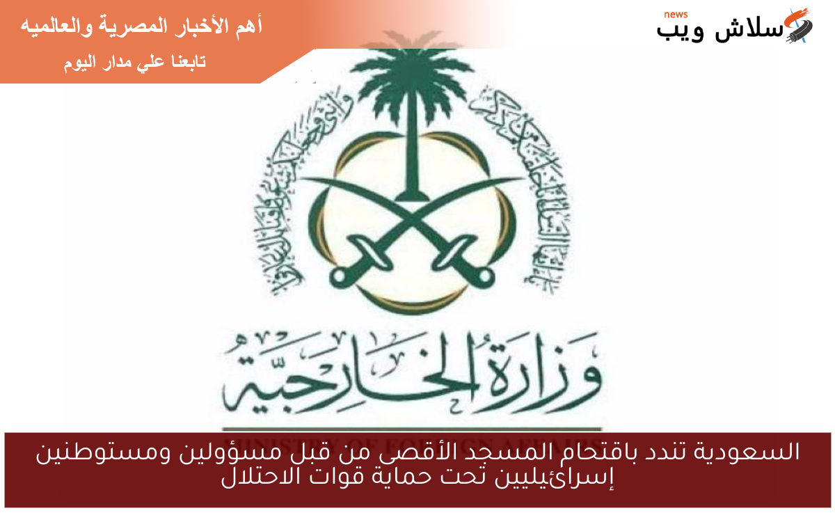 السعودية تندد باقتحام المسجد الأقصى من قبل مسؤولين ومستوطنين إسرائيليين تحت حماية قوات الاحتلال