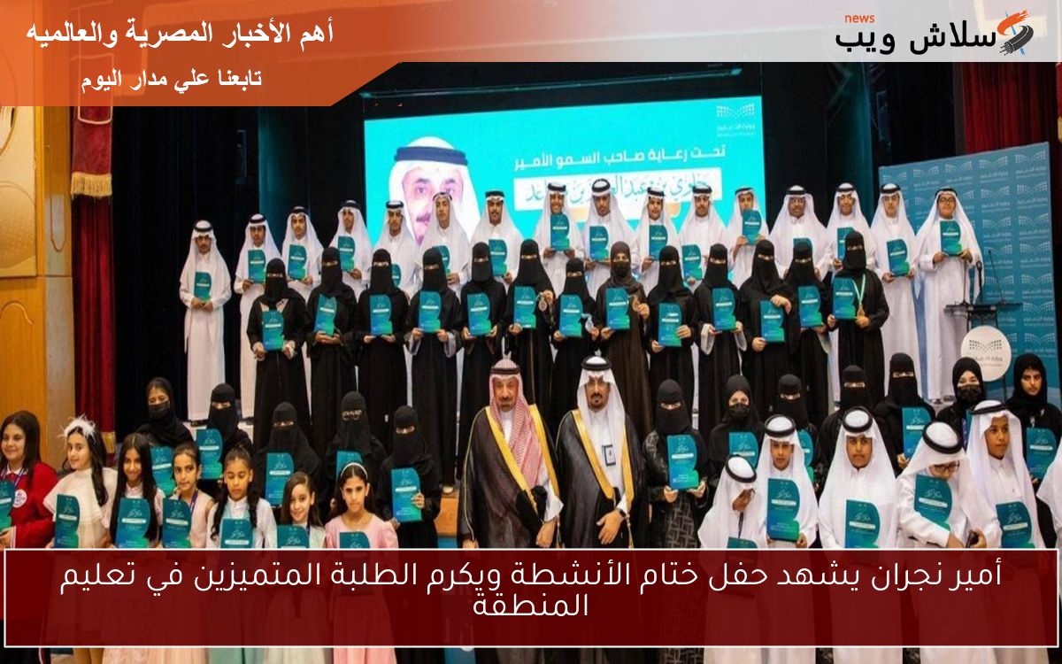 أمير نجران يشهد حفل ختام الأنشطة ويكرم الطلبة المتميزين في تعليم المنطقة