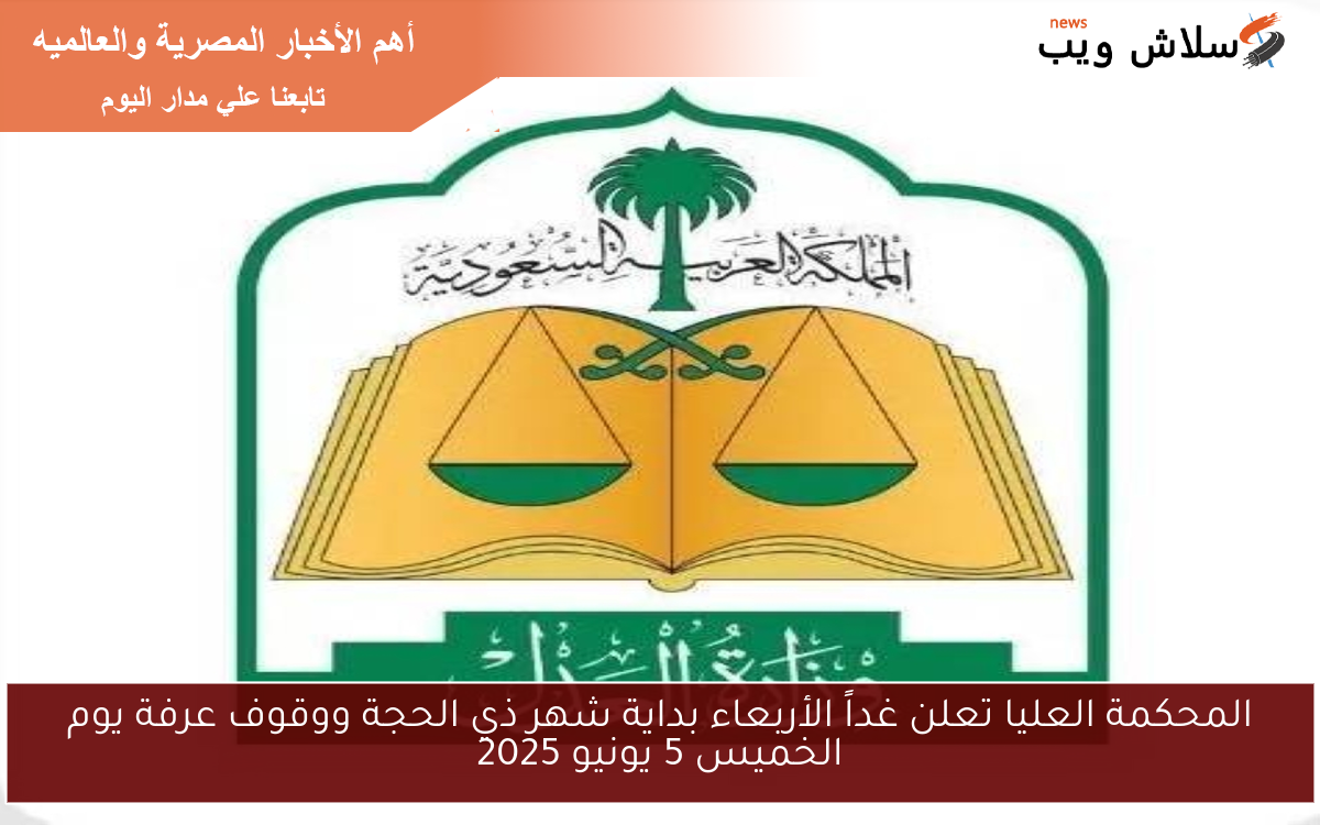 المحكمة العليا تعلن غداً الأربعاء بداية شهر ذي الحجة ووقوف عرفة يوم الخميس 5 يونيو 2025