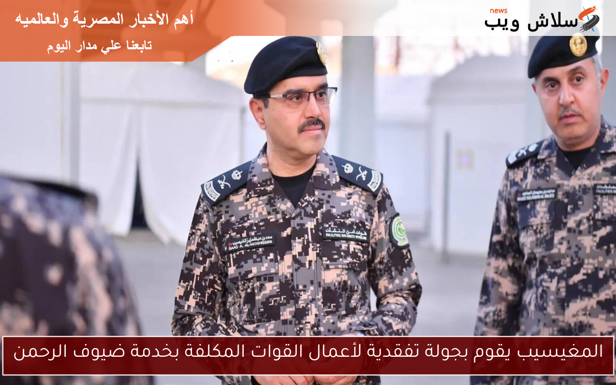 المغيسيب يقوم بجولة تفقدية لأعمال القوات المكلفة بخدمة ضيوف الرحمن