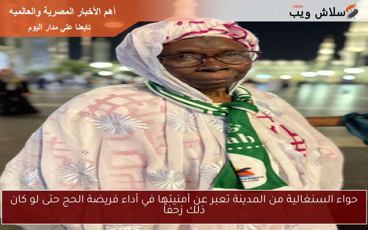 حواء السنغالية من المدينة تعبر عن أمنيتها في أداء فريضة الحج حتى لو كان ذلك زحفاً