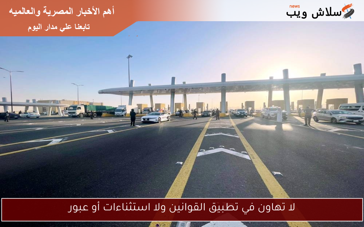 لا تهاون في تطبيق القوانين ولا استثناءات أو عبور
