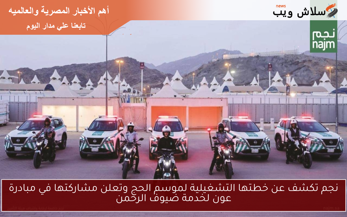 نجم تكشف عن خطتها التشغيلية لموسم الحج وتعلن مشاركتها في مبادرة عون لخدمة ضيوف الرحمن
