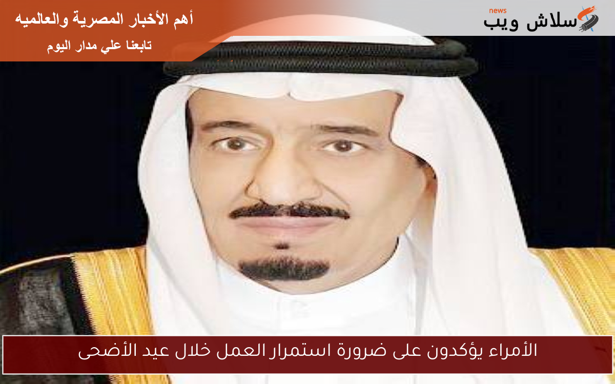 الأمراء يؤكدون على ضرورة استمرار العمل خلال عيد الأضحى