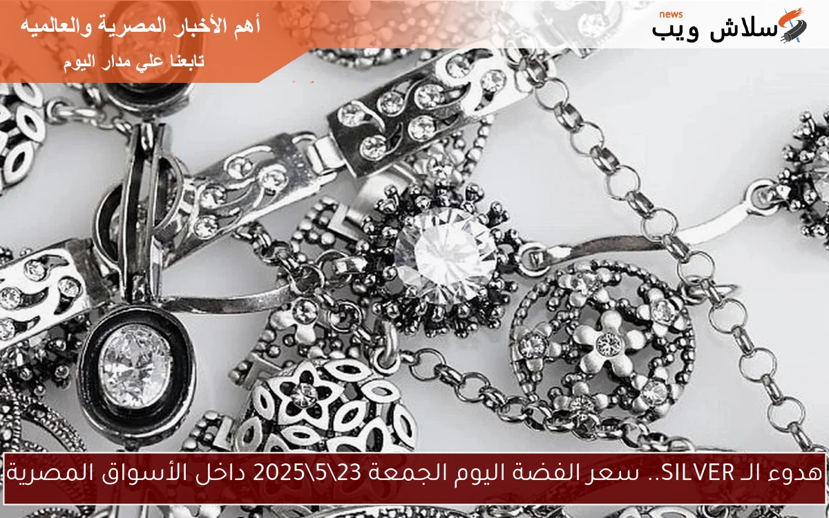 هدوء الــ SILVER.. سعر الفضة اليوم الجمعة 23\5\2025 داخل الأسواق المصرية