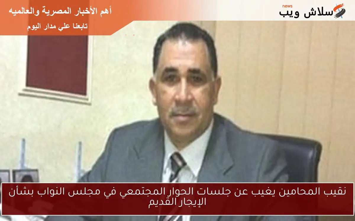 نقيب المحامين يغيب عن جلسات الحوار المجتمعي في مجلس النواب بشأن الإيجار القديم