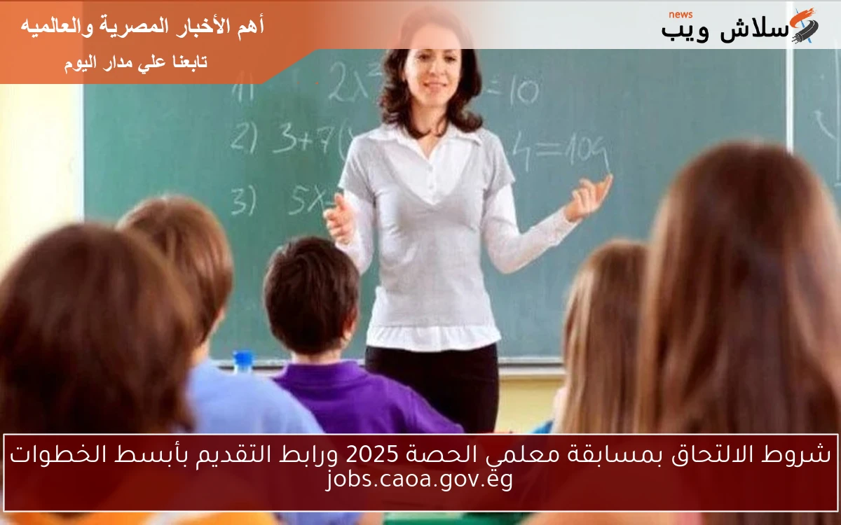 شروط الالتحاق بمسابقة معلمي الحصة 2025 ورابط التقديم بأبسط الخطوات jobs.caoa.gov.eg