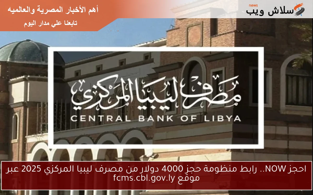 احجز NOW.. رابط منظومة حجز 4000 دولار من مصرف ليبيا المركزي 2025 عبر موقع fcms.cbl.gov.ly