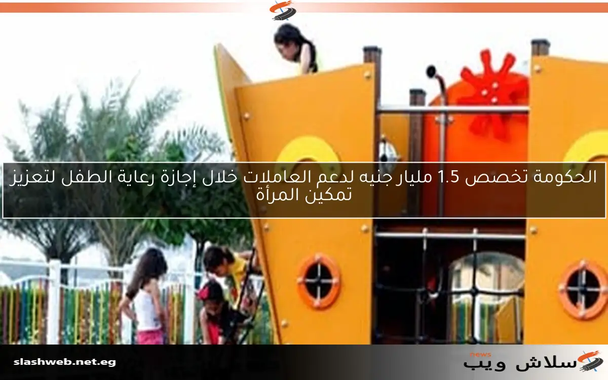 الحكومة تخصص 1.5 مليار جنيه لدعم العاملات خلال إجازة رعاية الطفل لتعزيز تمكين المرأة 2 الحكومة تخصص 1.5 مليار جنيه لدعم العاملات خلال إجازة رعاية الطفل لتعزيز تمكين المرأة