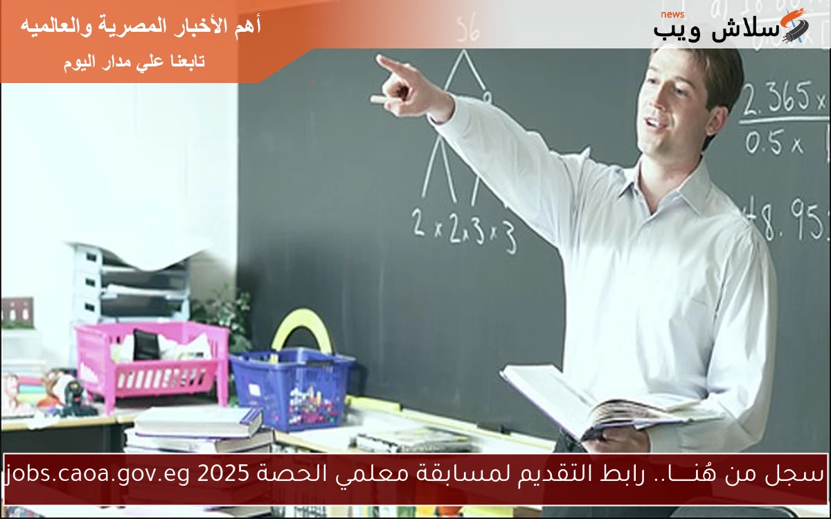 سجل من هُنــــــا الآن.. رابط التقديم لمسابقة معلمي الحصة 2025 jobs.caoa.gov.eg
