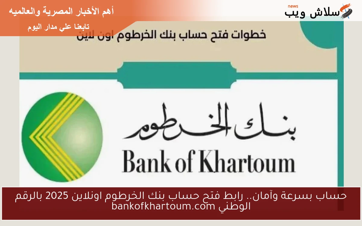 حساب بسرعة وآمان.. رابط فتح حساب بنك الخرطوم اونلاين 2025 بالرقم الوطني bankofkhartoum.com