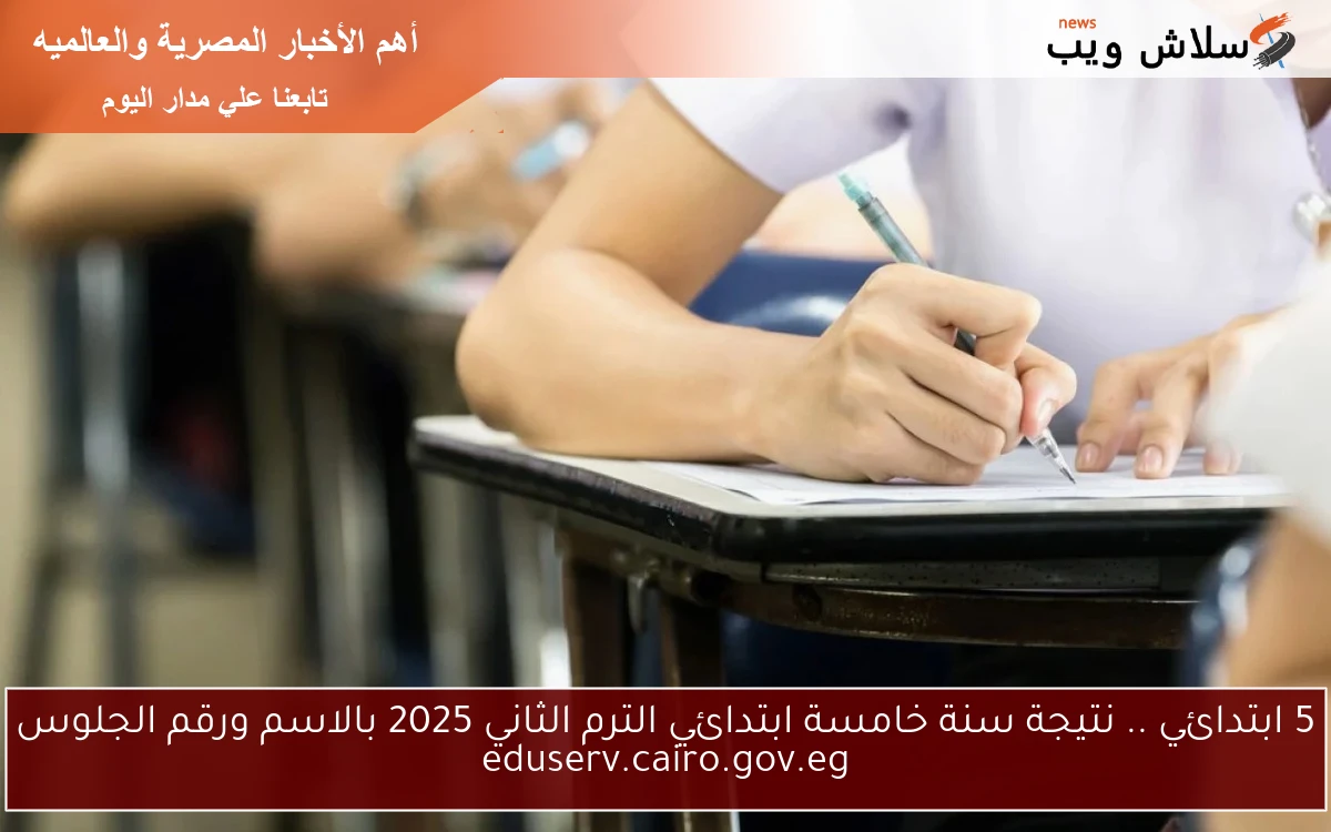 5 ابتدائي .. نتيجة سنة خامسة ابتدائي الترم الثاني 2025 بالاسم ورقم الجلوس eduserv.cairo.gov.eg