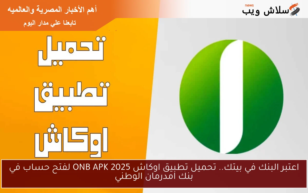 اعتبر البنك في بيتك.. تحميل تطبيق اوكاش ONB APK 2025 لفتح حساب في بنك امدرمان الوطني