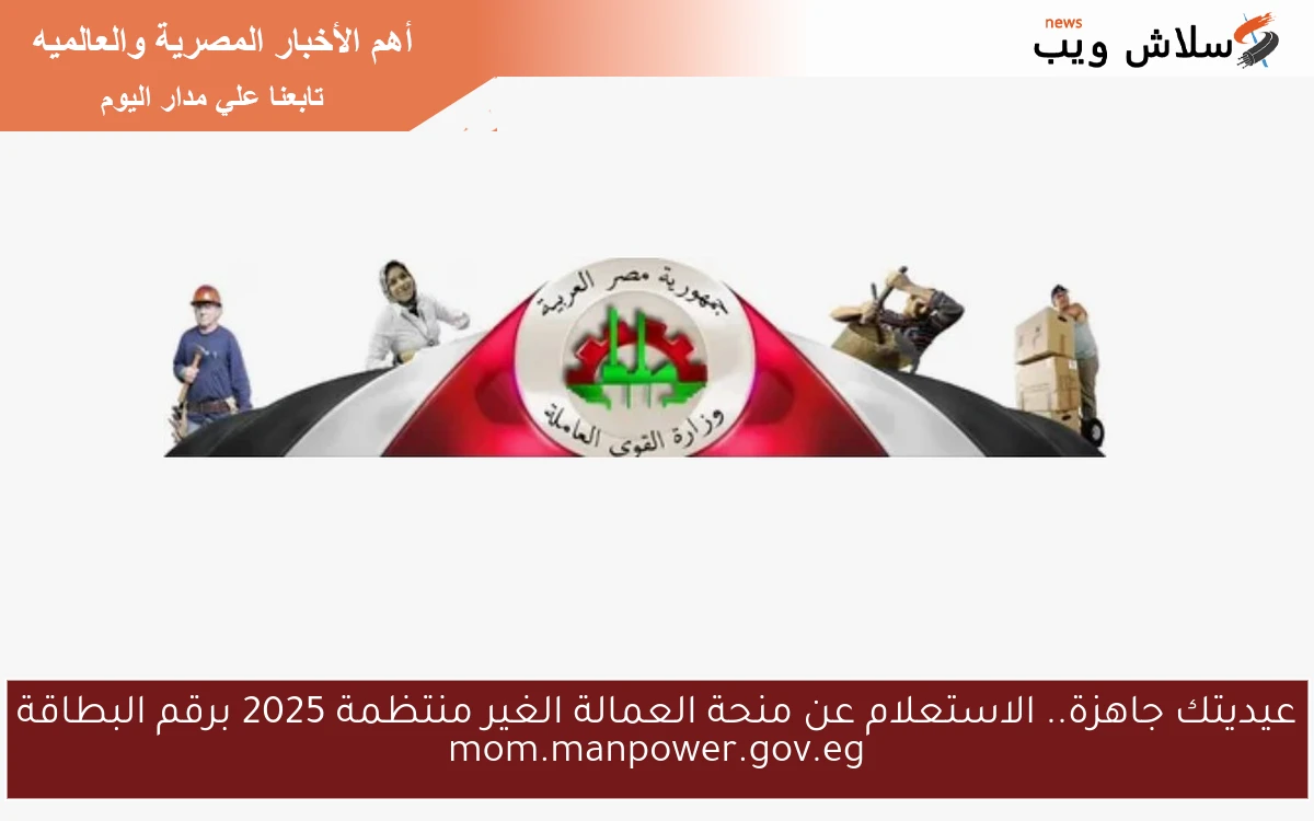 عيديتك جاهزة.. الاستعلام عن منحة العمالة الغير منتظمة 2025 برقم البطاقة mom.manpower.gov.eg
