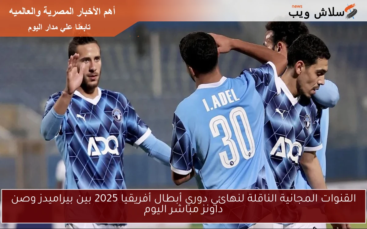 القنوات المجانية الناقلة لنهائي دوري أبطال أفريقيا 2025 بين بيراميدز وصن داونز مباشر اليوم 2 القنوات المجانية الناقلة لنهائي دوري أبطال أفريقيا 2025 بين بيراميدز وصن داونز مباشر اليوم