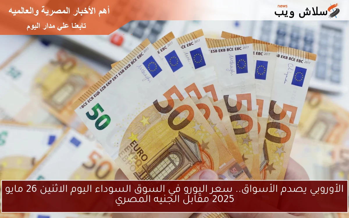 الأوروبي يصدم الأسواق.. سعر اليورو في السوق السوداء اليوم الاثنين 26 مايو 2025 مقابل الجنيه المصري