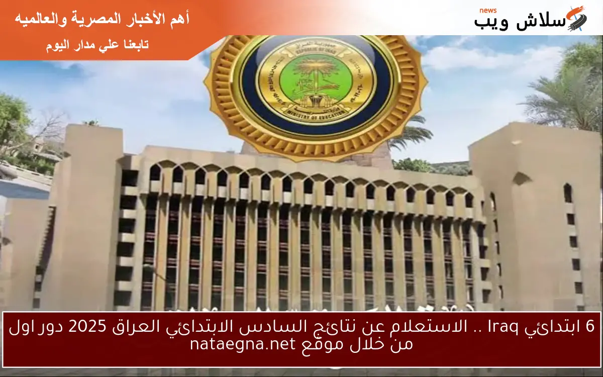 6 ابتدائي Iraq .. الاستعلام عن نتائج السادس الابتدائي العراق 2025 دور اول من خلال موقع nataegna.net
