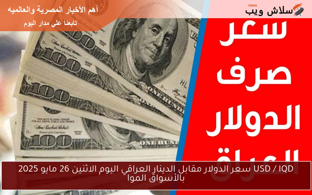 انخفاض جديد USD / IQD سعر الدولار مقابل الدينار العراقي اليوم الاثنين 26 مايو 2025 بالأسواق الموازية والبنوك
