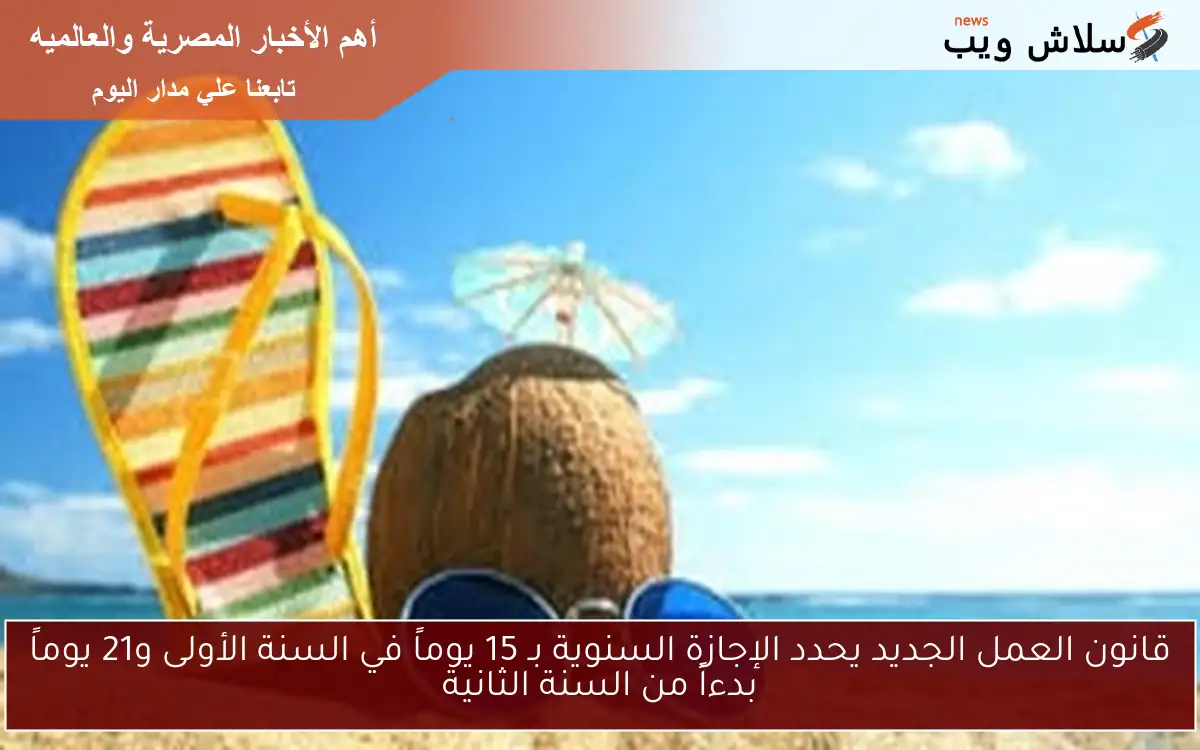 قانون العمل الجديد يحدد الإجازة السنوية بـ 15 يوماً في السنة الأولى و21 يوماً بدءاً من السنة الثانية