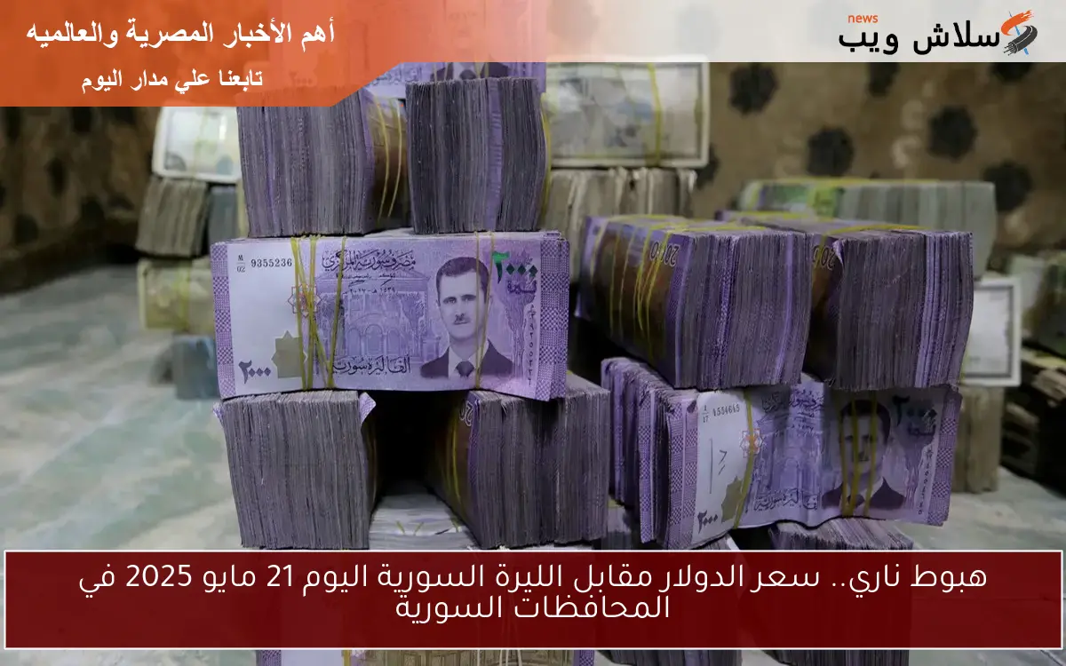 هبوط ناري.. سعر الدولار مقابل الليرة السورية اليوم 21 مايو 2025 في المحافظات السورية