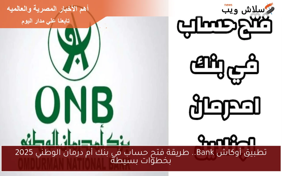 تطبيق أوكاش Bank.. طريقة فتح حساب في بنك أم درمان الوطني 2025 بخطوات بسيطة