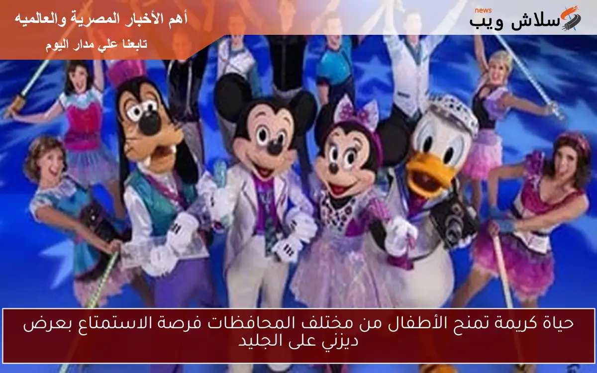 حياة كريمة تمنح الأطفال من مختلف المحافظات فرصة الاستمتاع بعرض ديزني على الجليد