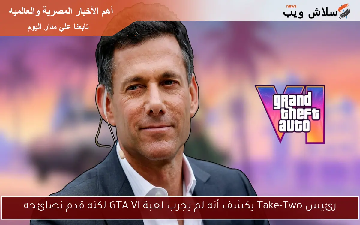 رئيس Take-Two يكشف أنه لم يجرب لعبة GTA VI لكنه قدم نصائحه