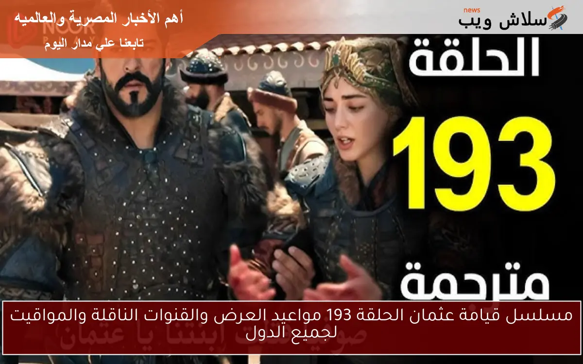 مسلسل قيامة عثمان الحلقة 193 مواعيد العرض والقنوات الناقلة والمواقيت لجميع الدول