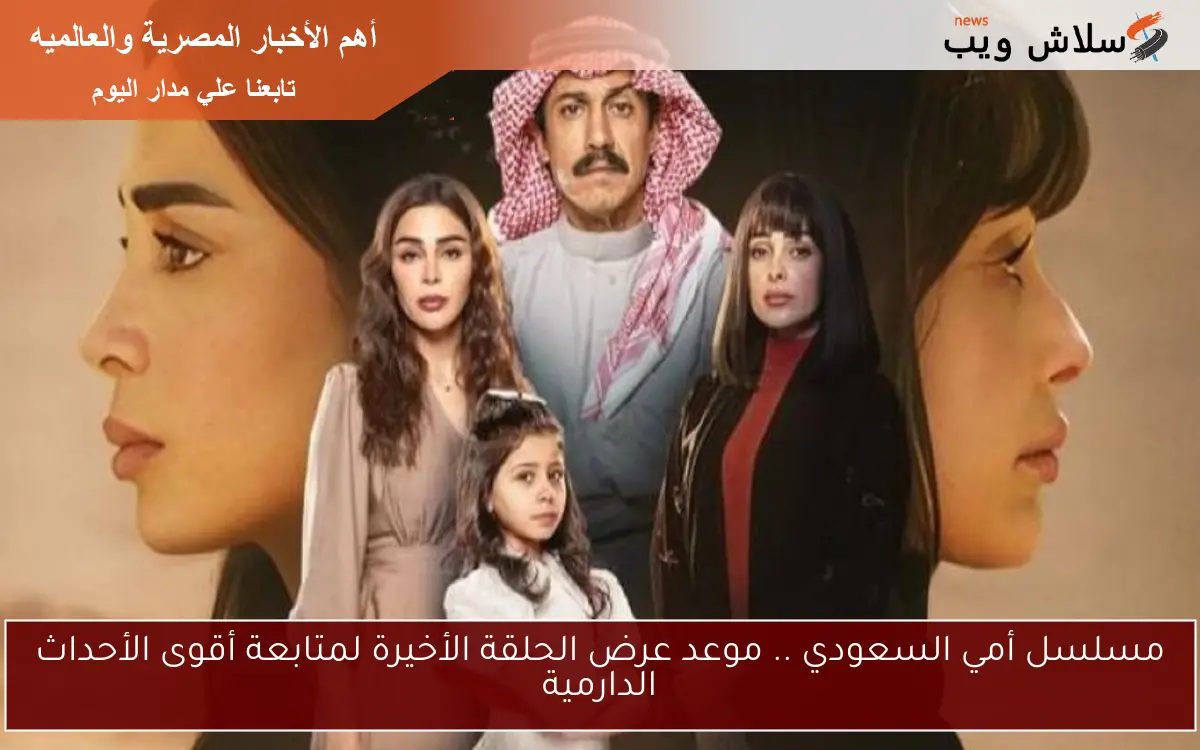 مسلسل أمي السعودي .. موعد عرض الحلقة الأخيرة لمتابعة أقوى الأحداث الدارمية