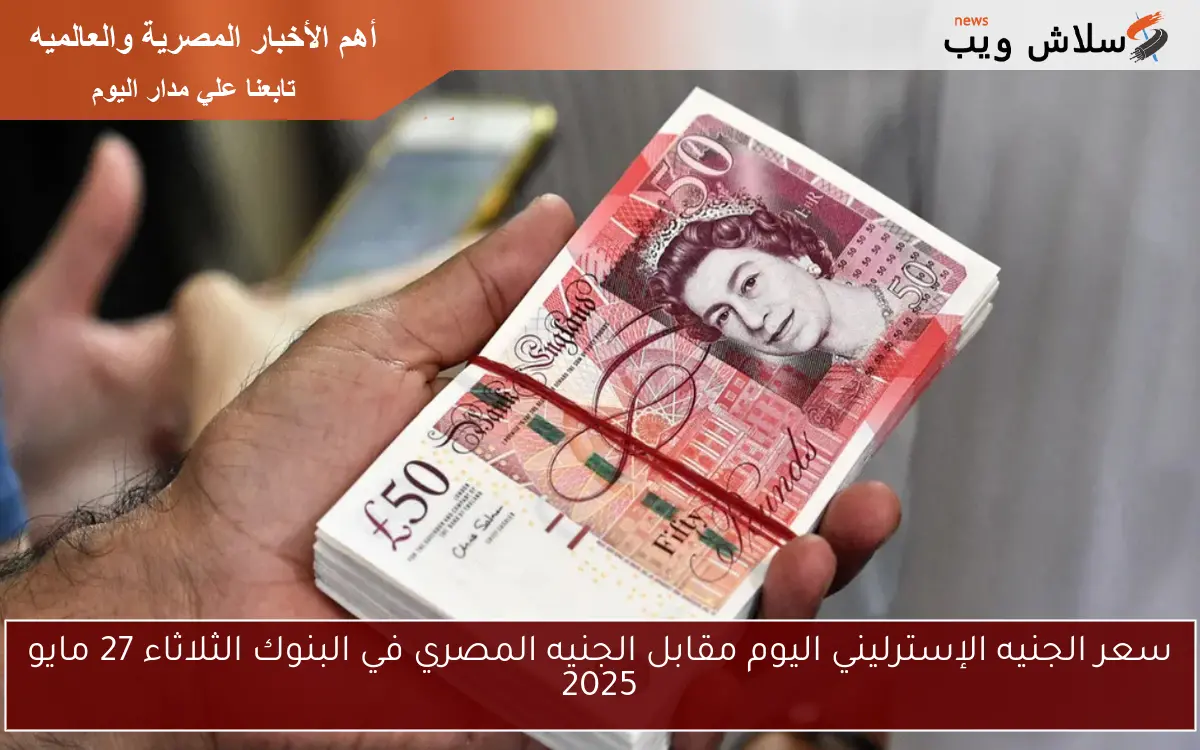 سعر الجنيه الإسترليني اليوم مقابل الجنيه المصري في البنوك الثلاثاء 27 مايو 2025