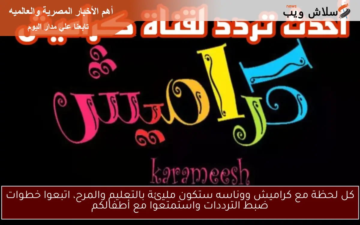 كل لحظة مع كراميش ووناسه ستكون مليئة بالتعليم والمرح، اتبعوا خطوات ضبط الترددات واستمتعوا مع أطفالكم 2 كل لحظة مع كراميش ووناسه ستكون مليئة بالتعليم والمرح، اتبعوا خطوات ضبط الترددات واستمتعوا مع أطفالكم