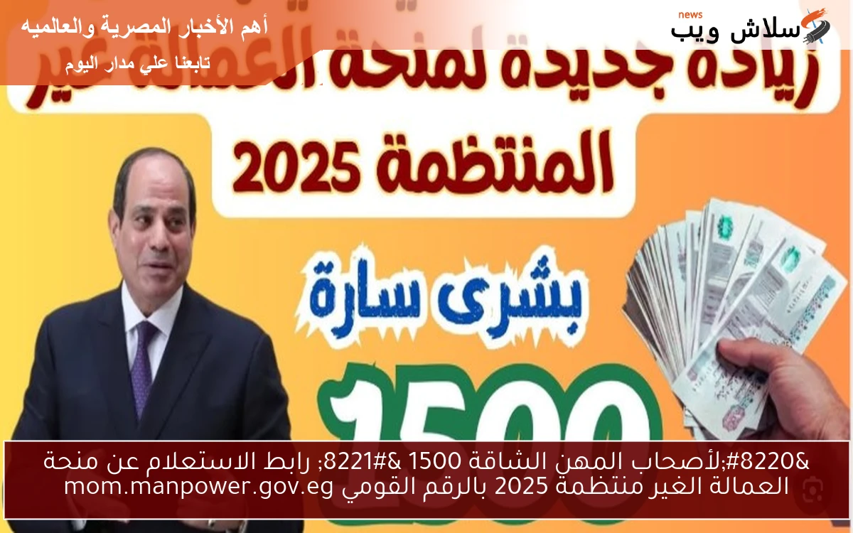 “لأصحاب المهن الشاقة 1500 حالا” رابط الاستعلام عن منحة العمالة الغير منتظمة 2025 بالرقم القومي mom.manpower.gov.eg