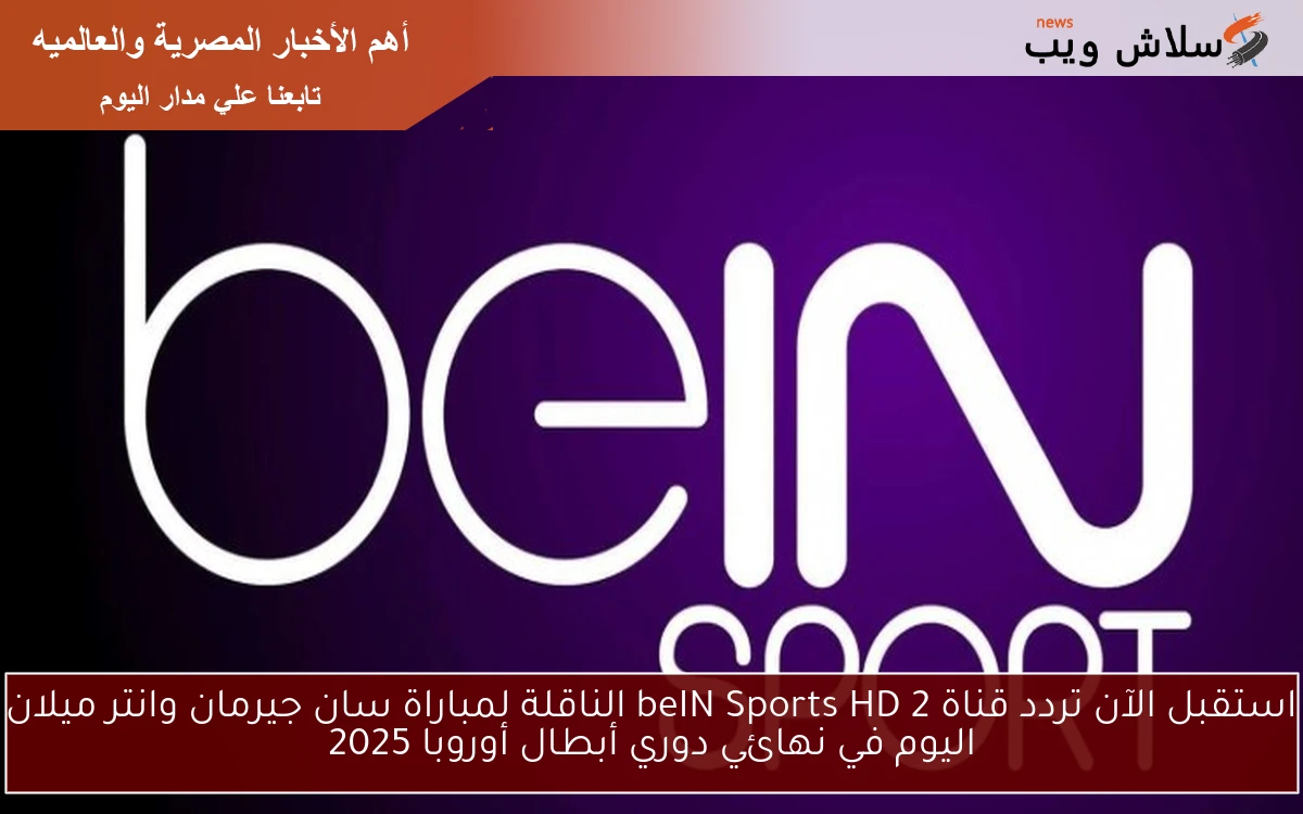 استقبل الآن تردد قناة beIN Sports HD 2 الناقلة لمباراة سان جيرمان وانتر ميلان اليوم في نهائي دوري أبطال أوروبا 2025 2 استقبل الآن تردد قناة beIN Sports HD 2 الناقلة لمباراة سان جيرمان وانتر ميلان اليوم في نهائي دوري أبطال أوروبا 2025
