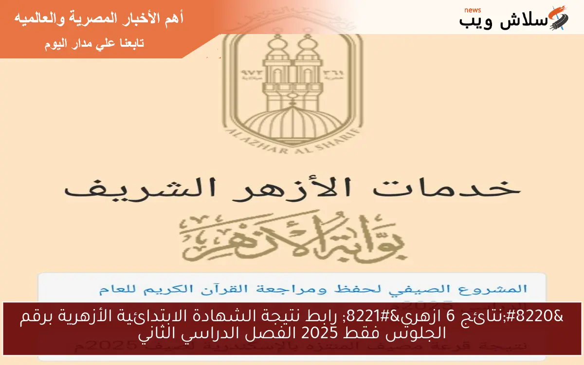“نتائج 6 ازهري” رابط نتيجة الشهادة الابتدائية الأزهرية برقم الجلوس فقط 2025 الفصل الدراسي الثاني