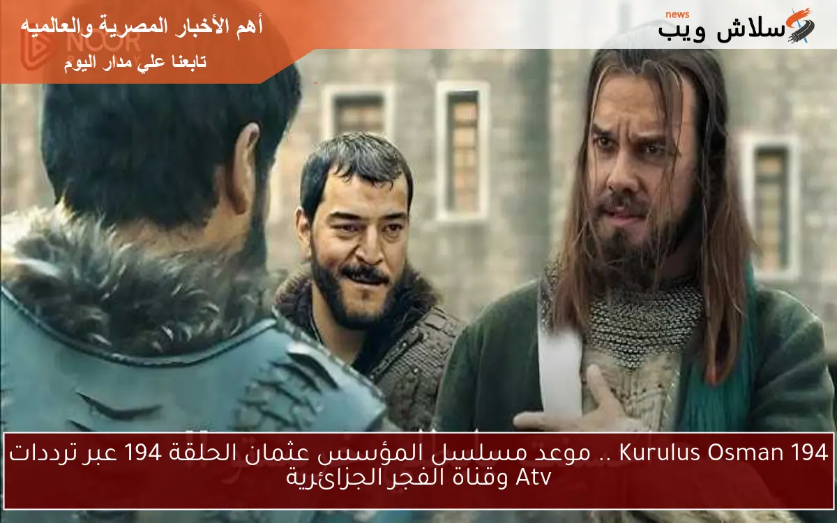 Kurulus Osman 194 .. موعد مسلسل المؤسس عثمان الحلقة 194 عبر ترددات Atv وقناة الفجر الجزائرية 2 Kurulus Osman 194 .. موعد مسلسل المؤسس عثمان الحلقة 194 عبر ترددات Atv وقناة الفجر الجزائرية
