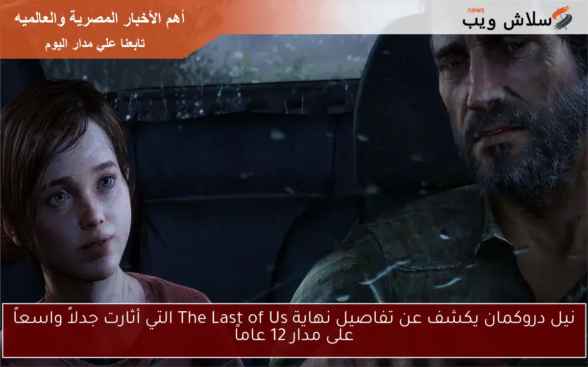 نيل دروكمان يكشف عن تفاصيل نهاية The Last of Us التي أثارت جدلاً واسعاً على مدار 12 عاماً