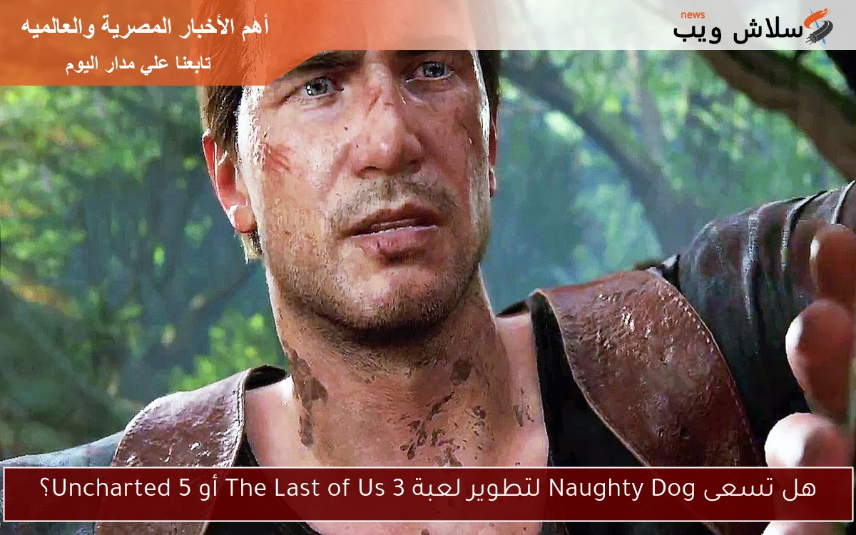 هل تسعى Naughty Dog لتطوير لعبة The Last of Us 3 أو Uncharted 5؟