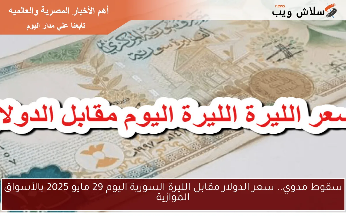 الأخضر يترنح.. سعر الدولار مقابل الليرة السورية اليوم 29 مايو 2025 بالأسواق الموازية