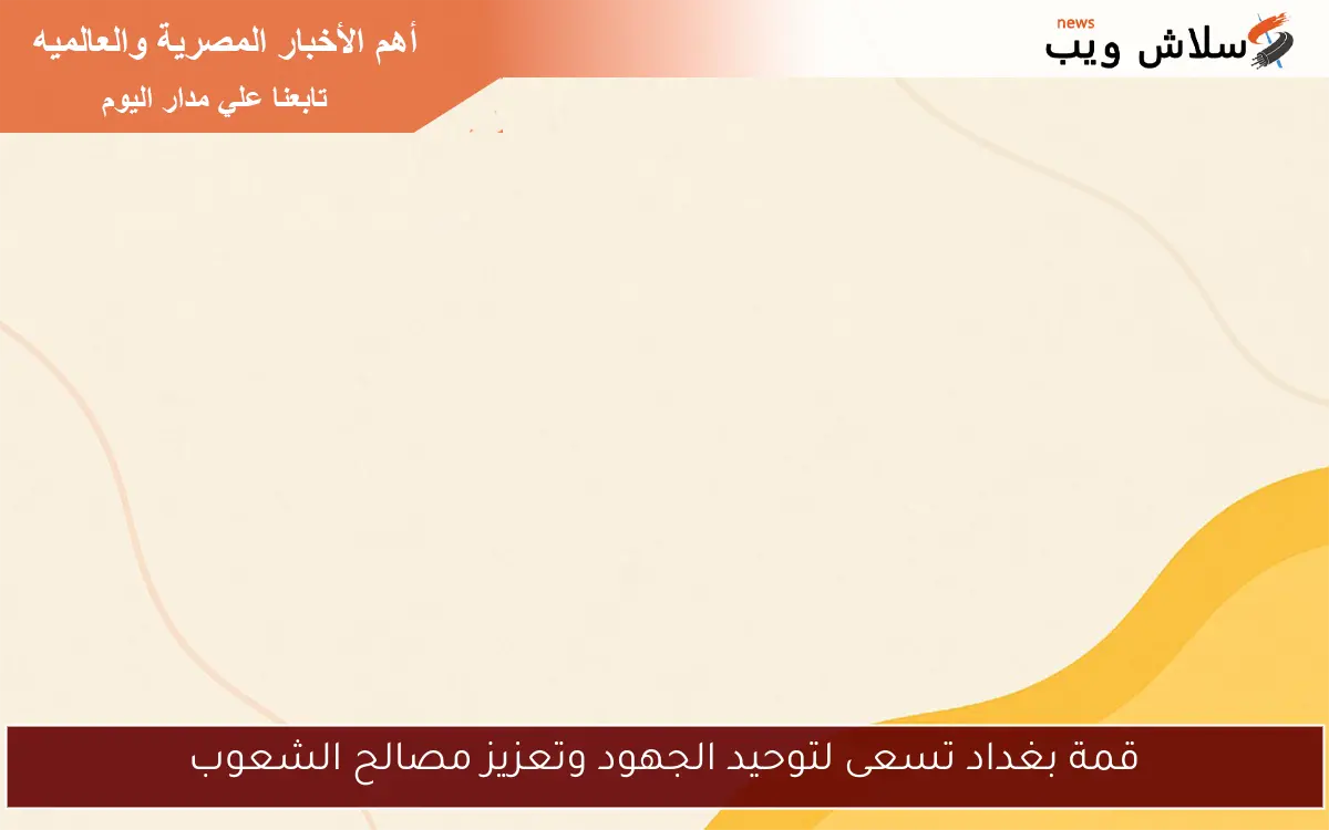 قمة بغداد تسعى لتوحيد الجهود وتعزيز مصالح الشعوب