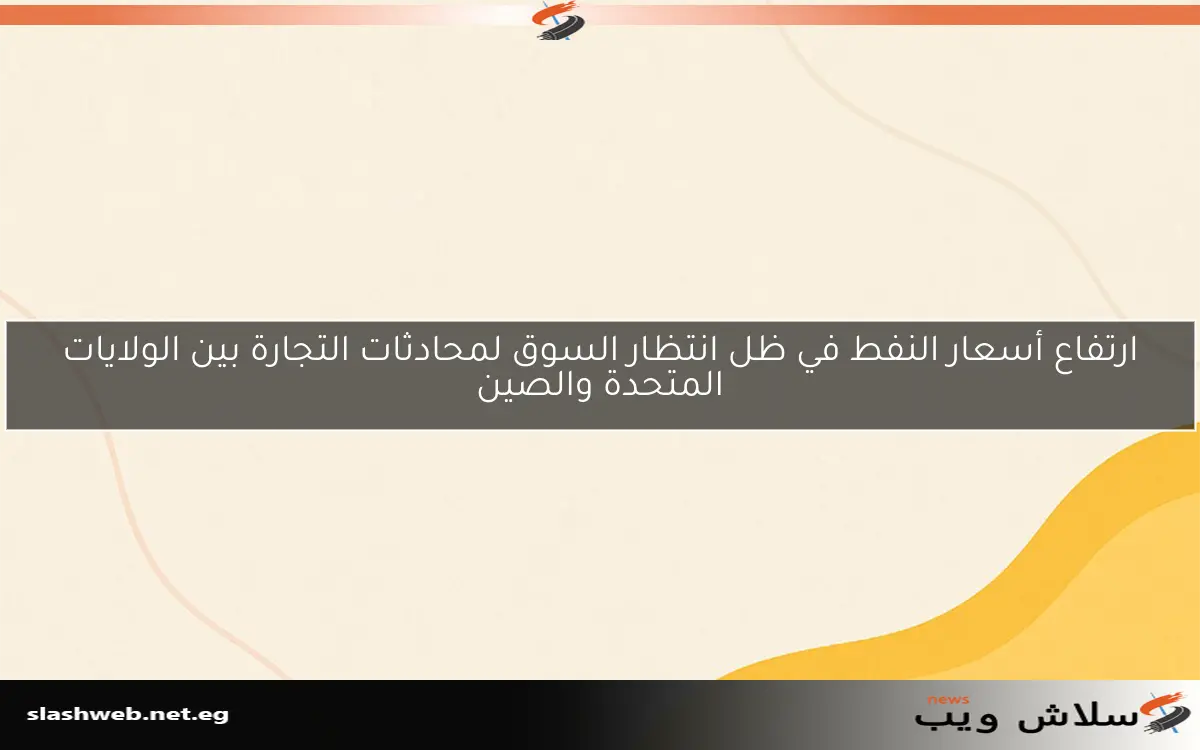 ارتفاع أسعار النفط في ظل انتظار السوق لمحادثات التجارة بين الولايات المتحدة والصين 2 ارتفاع أسعار النفط في ظل انتظار السوق لمحادثات التجارة بين الولايات المتحدة والصين