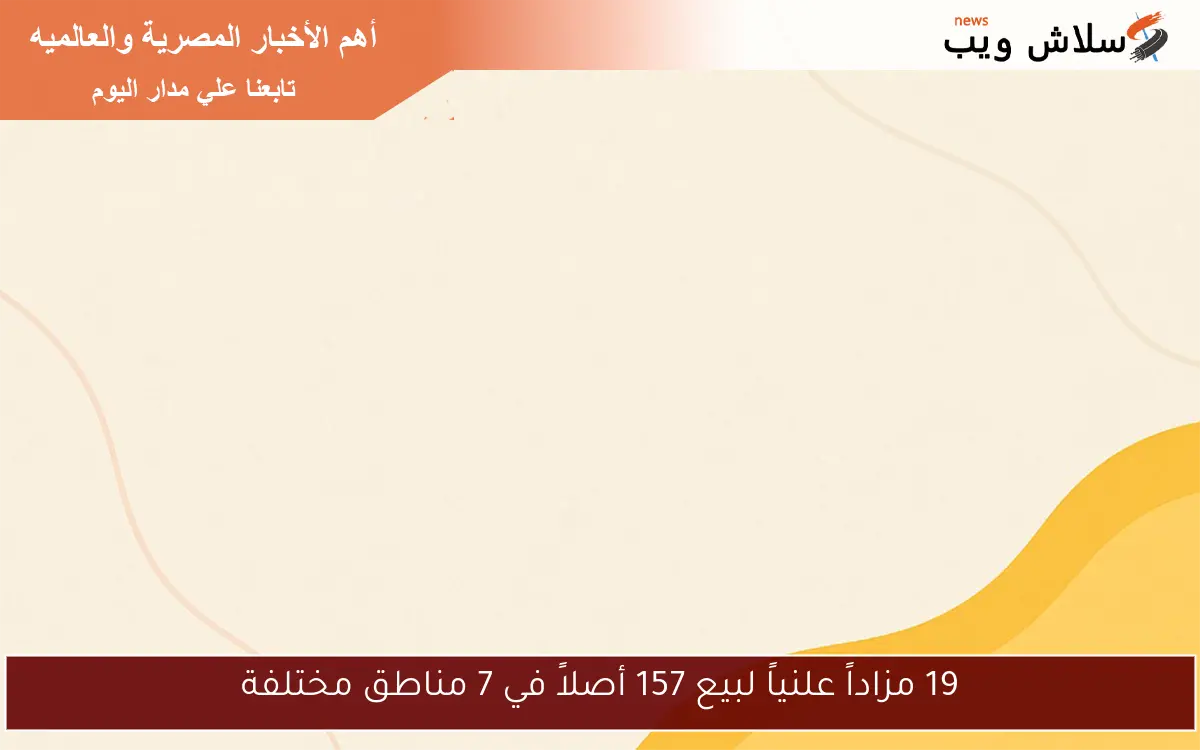 19 مزاداً علنياً لبيع 157 أصلاً في 7 مناطق مختلفة