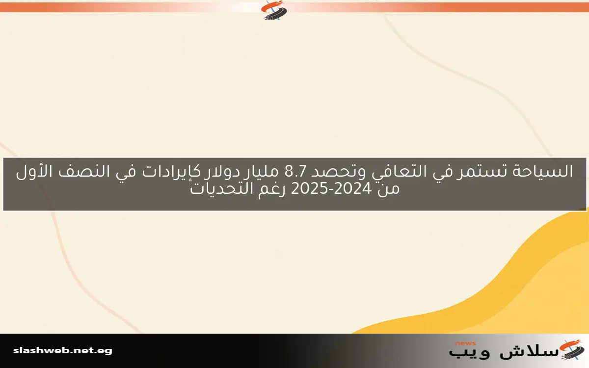 السياحة تستمر في التعافي وتحصد 8.7 مليار دولار كإيرادات في النصف الأول من 2024-2025 رغم التحديات 2 السياحة تستمر في التعافي وتحصد 8.7 مليار دولار كإيرادات في النصف الأول من 2024-2025 رغم التحديات